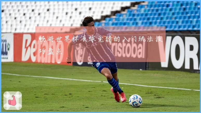 畅游世界杯滚球竞猜的入门玩法技巧盘点