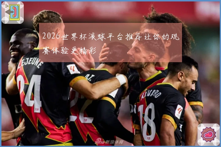 2026世界杯滚球平台推荐让你的观赛体验更精彩