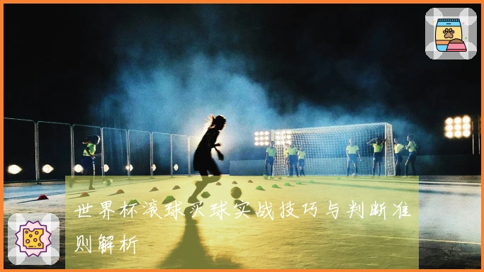 世界杯滚球买球实战技巧与判断准则解析