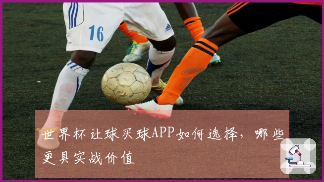 世界杯让球买球APP如何选择，哪些更具实战价值