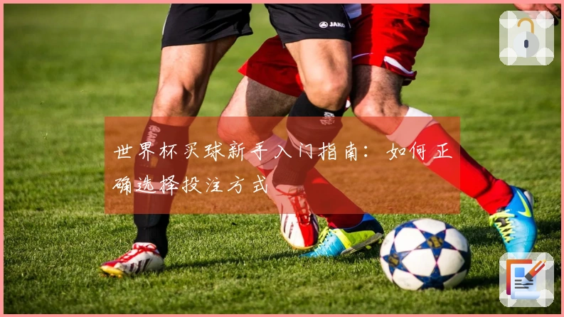 世界杯买球新手入门指南：如何正确选择投注方式