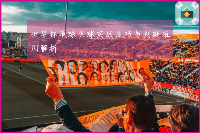 世界杯滚球买球实战技巧与判断准则解析